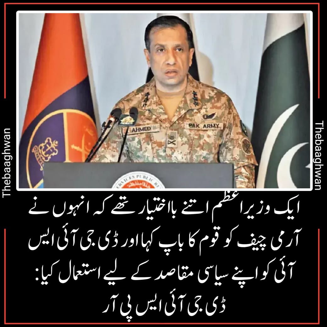 ایک وزیراعظم اتنے بااختیار تھے کہ انہوں نے آرمی چیف کو قوم کا باپ ڈکلیئر کر دیا اور ڈی جی آئی ایس آئی کو اپنے سیاسی مقاصد کے لیے استعمال کیا ،ڈی جی آئی ایس پی آر
